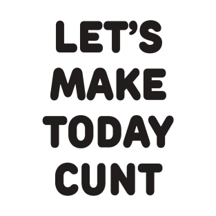 Let’s make today cunt T-Shirt