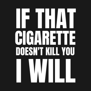 If that cigarettes doesn't kill you i will T-Shirt