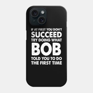 If At First You Don'T Succeed Try Doing What Bob Told You To Do The First Time Phone Case