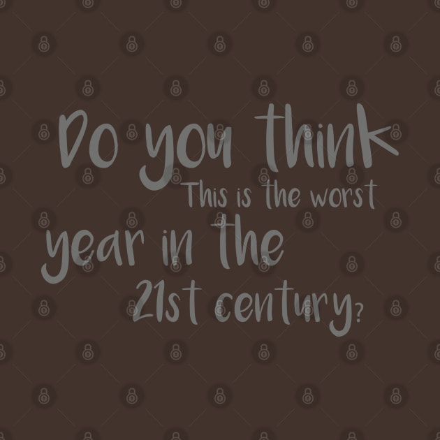 Do you think this is the worst year in the 21st century? by GlossyArtTees