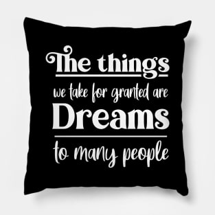 The things we take for granted are dreams to many people, Manifest your dreams Pillow