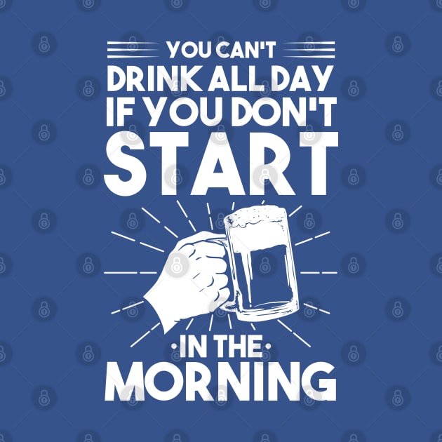 You can't drink all day if you don't start in the morning by upursleeve