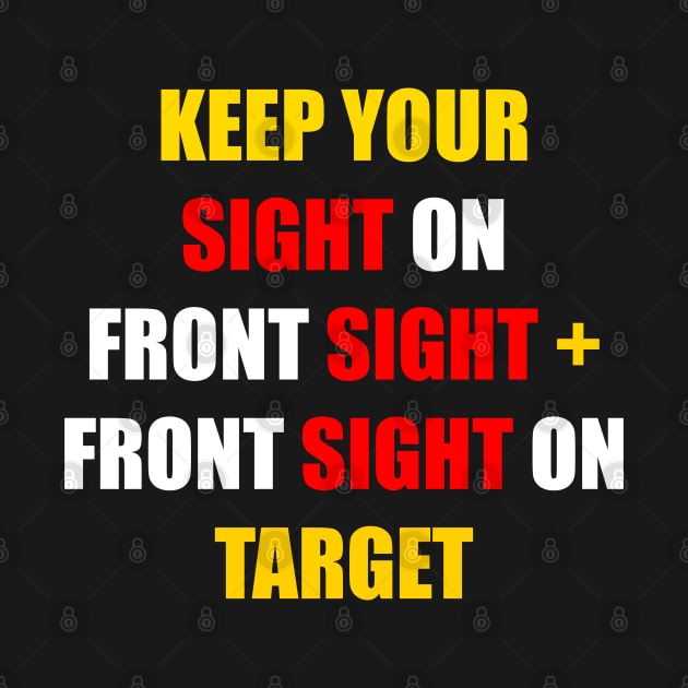 KEEP YOUR SIGHT ON FRONT SIGHT + YOUR FRONT SIGHT ON TARGET by DMcK Designs