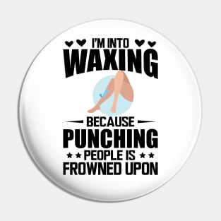 Waxing - I'm into waxing because punching people is frowned upon Pin