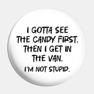 i gotta see the candy first. then i get in the van. i'm not stupid Pin