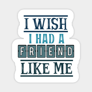 I wish I had a friend like me 7 Magnet