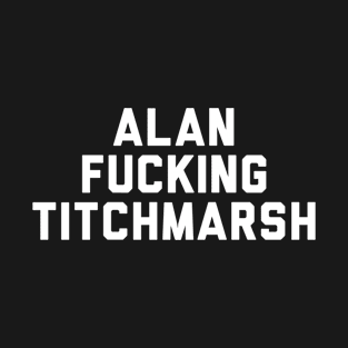 Alan Fucking Titchmarsh T-Shirt
