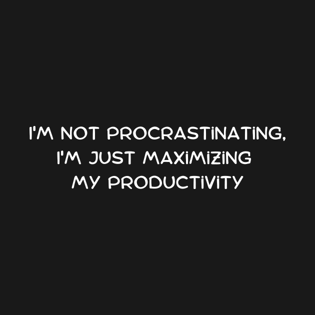 I'm not procrastinating, I'm just maximizing my productivity by Art By Mojo