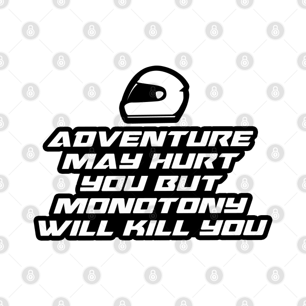 Adventure may hurt you but monotony will kill you - Inspirational Quote for Bikers Motorcycles lovers by Tanguy44