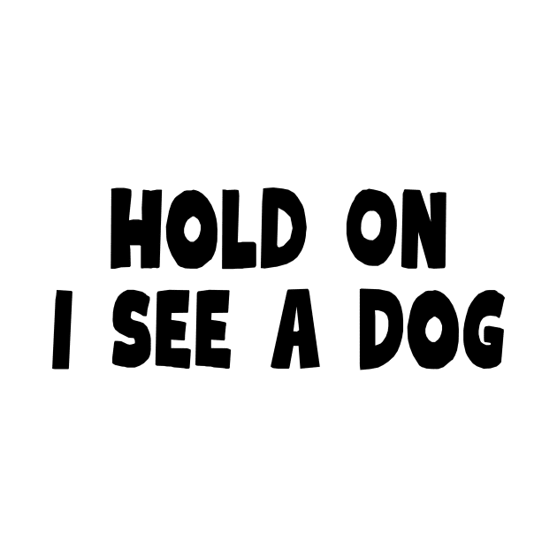 Hold On I See a Dog - Dog Quotes by BloomingDiaries