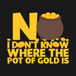 No I Don't Know Where The Pot Of Gold Is T-Shirt