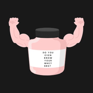 Do You Even Know Your Whey Bro? T-Shirt