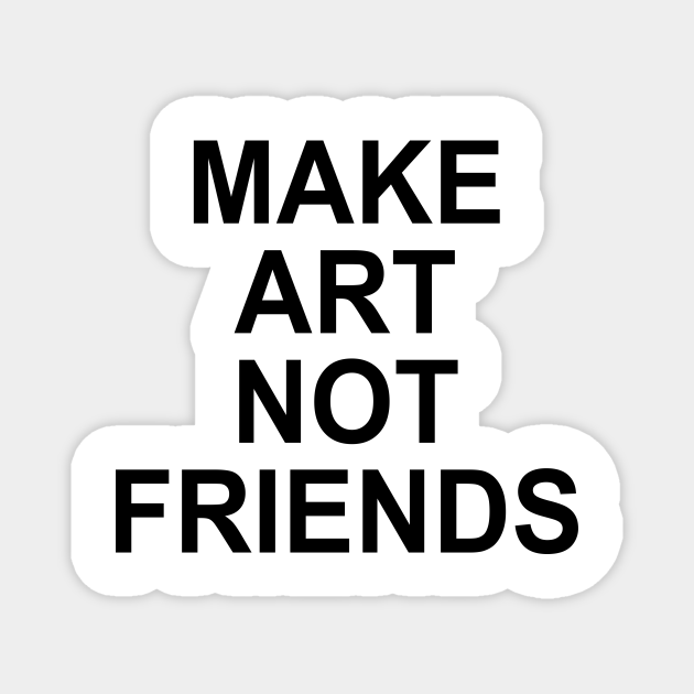 Make art not friends make art not friends magnet teepublic