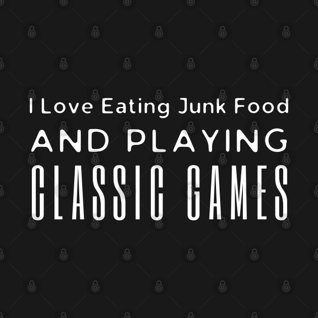 I Love Eating Junk Food And Playing Classic Games by HobbyAndArt