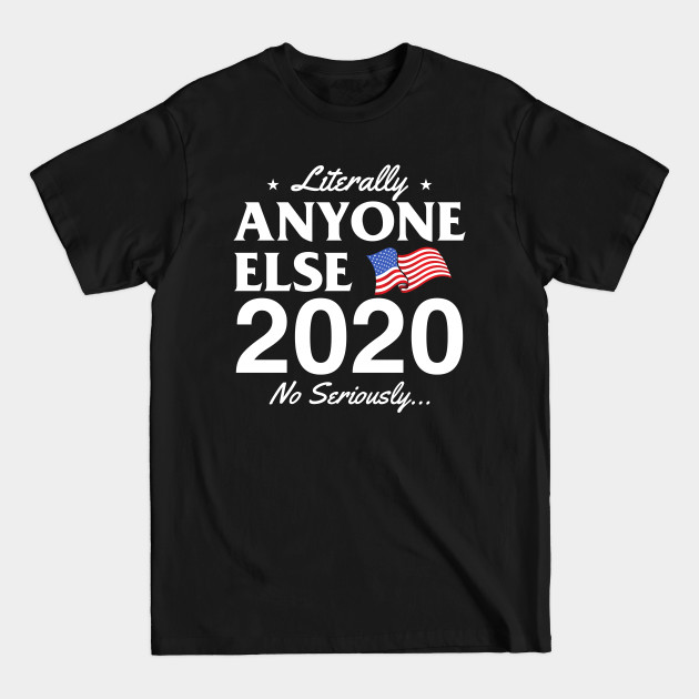 Discover Literally Anyone Else! No Seriously... - Anybody But Trump 2020 - T-Shirt