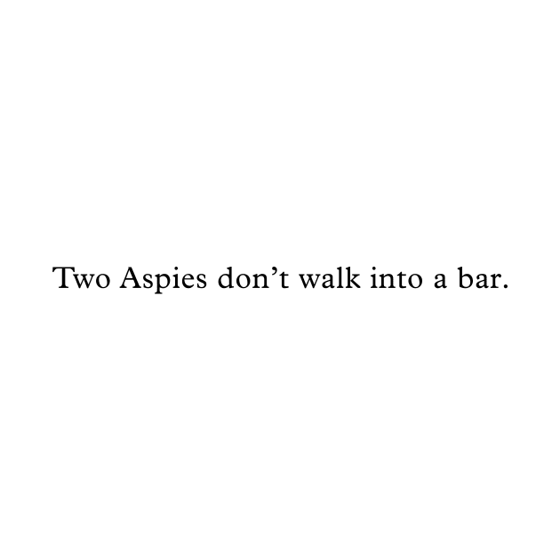 Two Aspies don't walk into a bar. by louisbullock