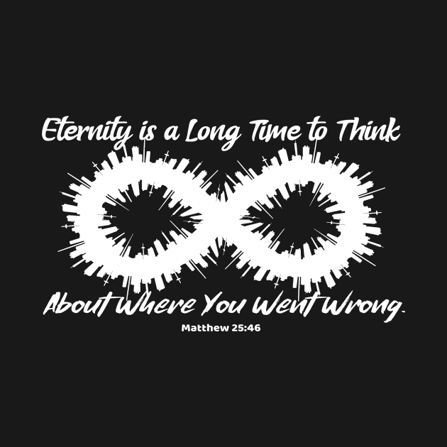 Eternity is a Long Time to Think About Where You Went Wrong. Matthew 25:46. White lettering. by KSMusselman