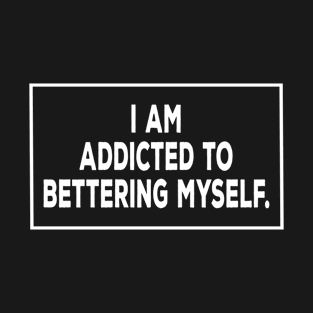 I am addicted to bettering myself motivational t-shirt T-Shirt