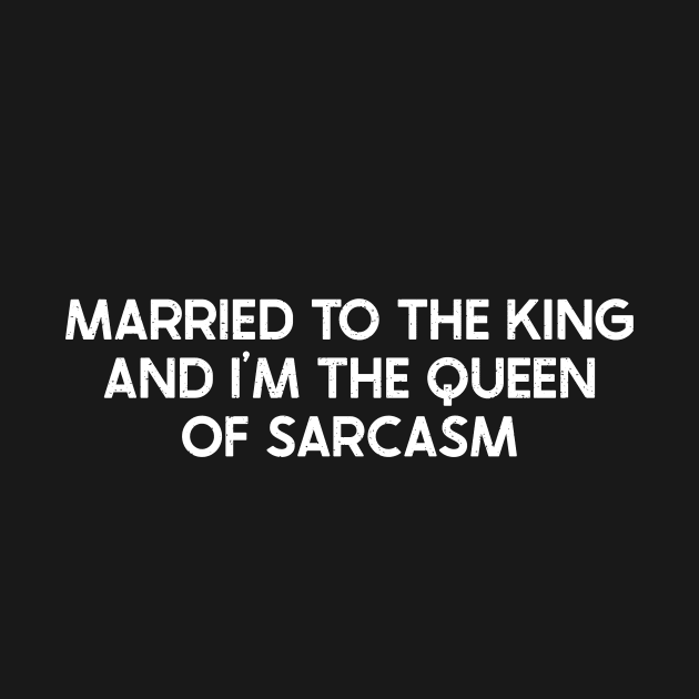 Married to the King and I'm the Queen of Sarcasm by trendynoize