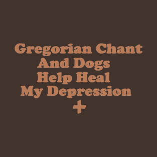 Gregorian Chant and Dogs Help Heal My Depression T-Shirt