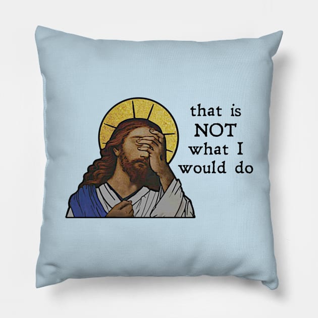 "That is NOT what I would do!"  - Jesus Pillow by UBC Tees