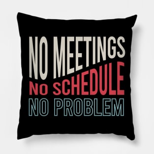 No Meetings No Schedule No Problem Pillow