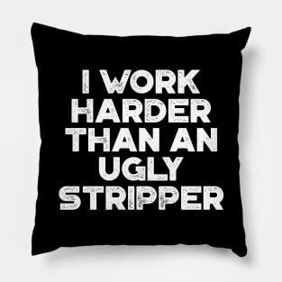 I Work Harder Than An Ugly Stripper White Funny Pillow