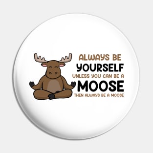 Always Be Yourself Unless You Can Be a Moose Pin