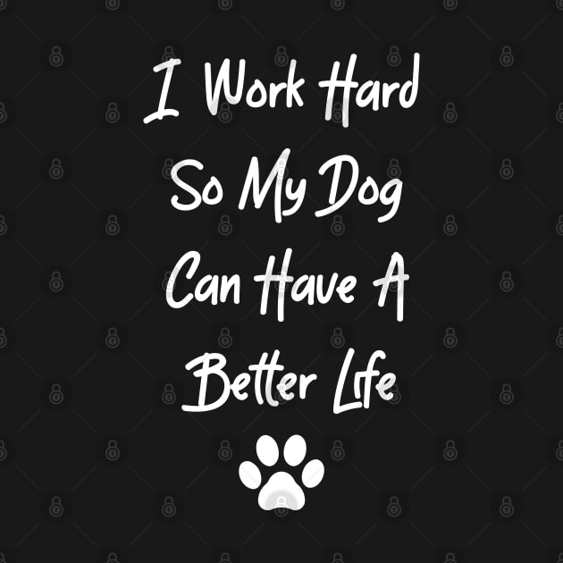 I Work Hard So My Dog Can Have A Better Life by Justsmilestupid