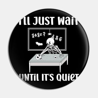 I'll Just Wait Until It's Quiet Skeleton Teacher Pin