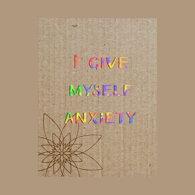 I give myself anxiety by Blaze Designs