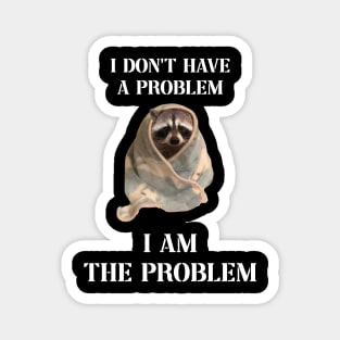 i dont have a problem i am the problem raccoon meme Magnet