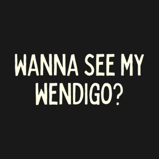 Wanna see my wendigo T-Shirt