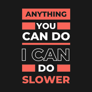 Anything You Can Do I Can Do Slower T-Shirt