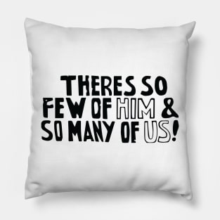 There's so few of him and so many of us! Pillow