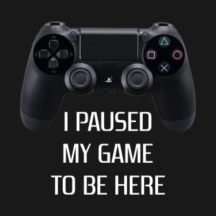 Paused my game to be here T-Shirt