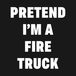 Pretend Im a Fire Truck Halloween Costume Firefighter Funny Party Theme Last Minute Scary Outfit T-Shirt