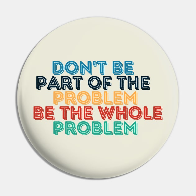 Sarcastic Don't Be Part of the Problem Be the Whole Problem Pin by Kittoable