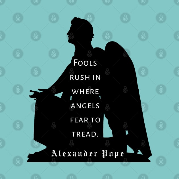 Alexander Pope  quote : Fools rush in where angels fear to tread. (black print) by artbleed