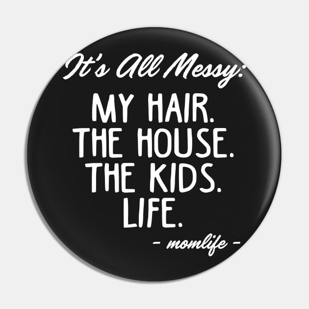 It_s All Messy My Hair The House The Kids Life Mom Pin by TeeLovely