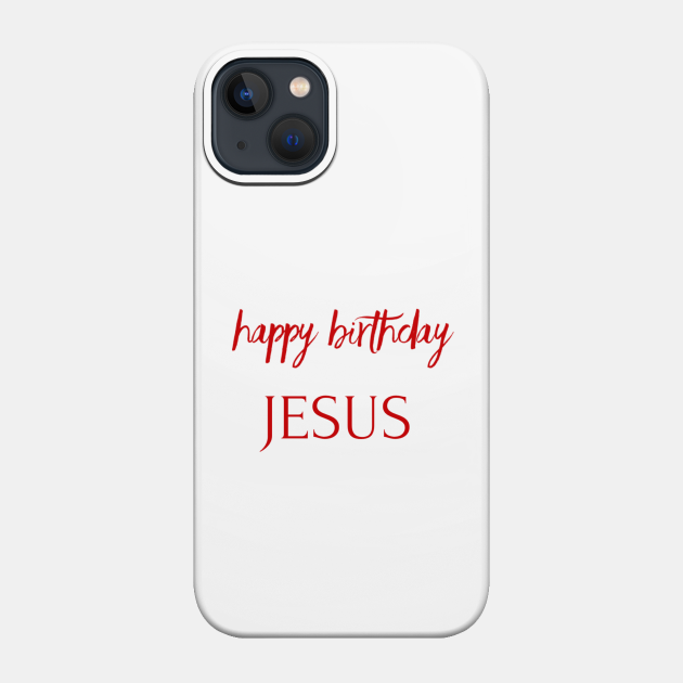 HAPPY BIRTHDAY JESUS - Happy Birthday Jesus - Phone Case