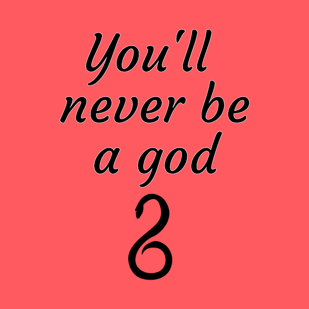 You'll never be a god by LuckyRoxanne