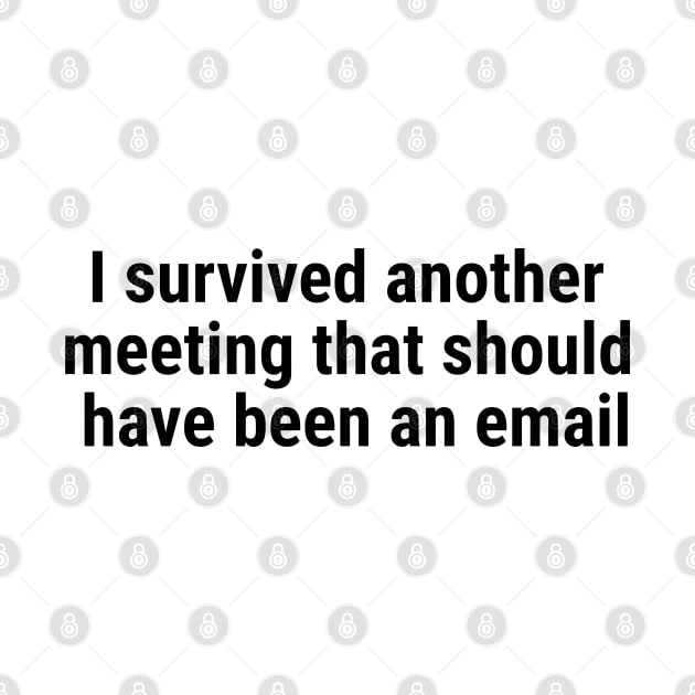 I survived another meeting that should have been an email Black by sapphire seaside studio