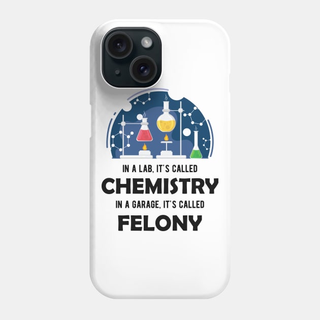 Chemistry - In lab, It's called chemistry. In garage, It's called felony Phone Case by KC Happy Shop