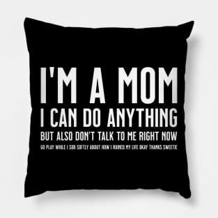 I'm a Mom, I Can Do Anything, but Also Don't Talk to Me Right Now Go Play While I Sob Softly About how I Ruined My Life Okay Sweetie Pillow