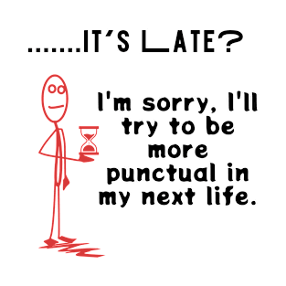 it's late? sorry, I will try to be more punctual in my next life sarcastic phrase T-Shirt