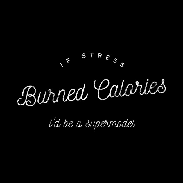 If Stress Burned Calories I'd Be A Supermodel - distressed white text design by BlueLightDesign