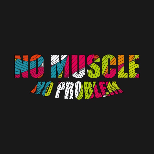 No Muscle No Problem by apittafizz