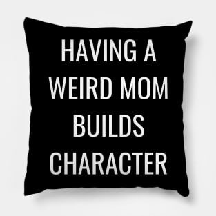 having a weird mom builds character Pillow