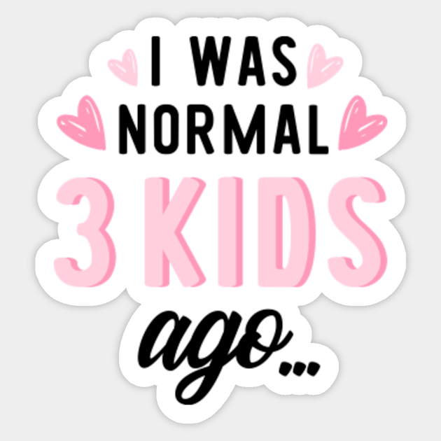 I Was Normal 3 Kids Ago - Funny Gift For Mom of 3 - Mom Of 3 Kids - Sticker | TeePublic I Was Normal 3 Kids Ago - Funny Gift For Mom of 3 - Mom Of 3 Kids - Sticker | TeePublic